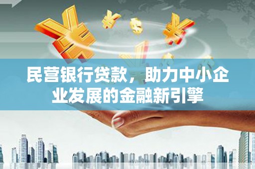 资阳民营银行贷款，助力中小企业发展的金融新引擎