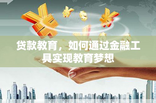 资阳贷款教育，如何通过金融工具实现教育梦想
