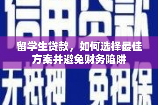 资阳留学生贷款，如何选择最佳方案并避免财务陷阱