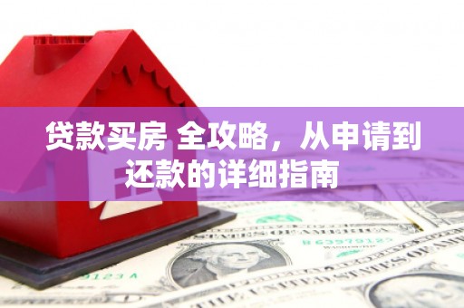 资阳贷款买房 全攻略，从申请到还款的详细指南