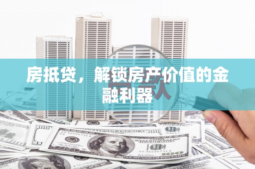资阳房抵贷，解锁房产价值的金融利器