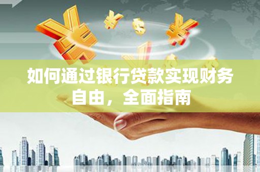 资阳如何通过银行贷款实现财务自由，全面指南
