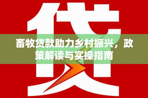 资阳畜牧贷款助力乡村振兴，政策解读与实操指南