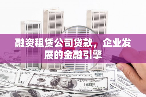 资阳融资租赁公司贷款，企业发展的金融引擎